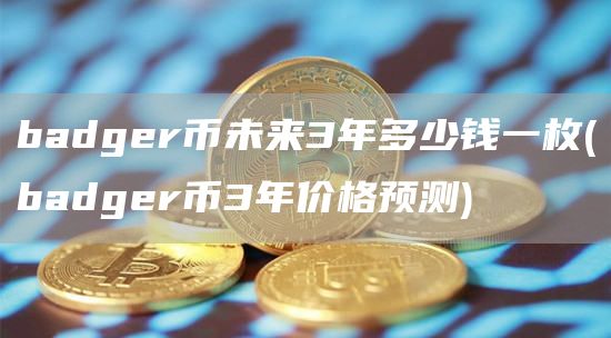 badgr币未来3年多少钱一枚 - badgr币3年价格预测